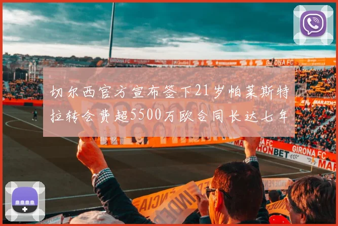 切尔西官方宣布签下21岁帕莱斯特拉转会费超5500万欧合同长达七年