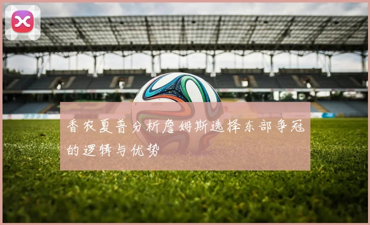 香农夏普分析詹姆斯选择东部争冠的逻辑与优势