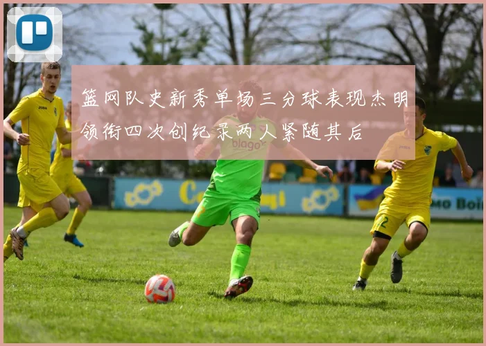篮网队史新秀单场三分球表现杰明领衔四次创纪录两人紧随其后