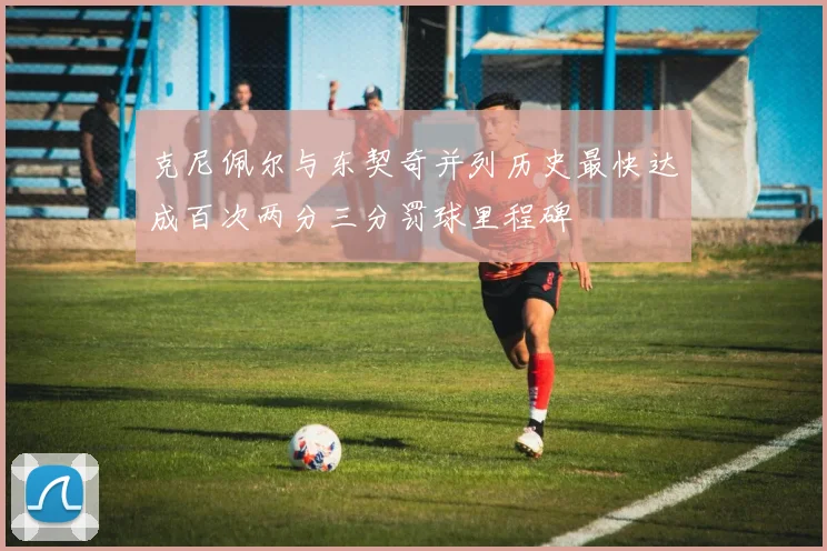 克尼佩尔与东契奇并列历史最快达成百次两分三分罚球里程碑