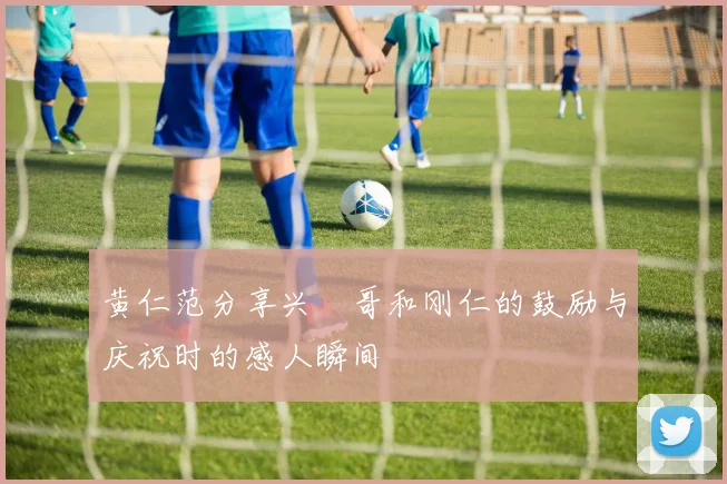 黄仁范分享兴慜哥和刚仁的鼓励与庆祝时的感人瞬间