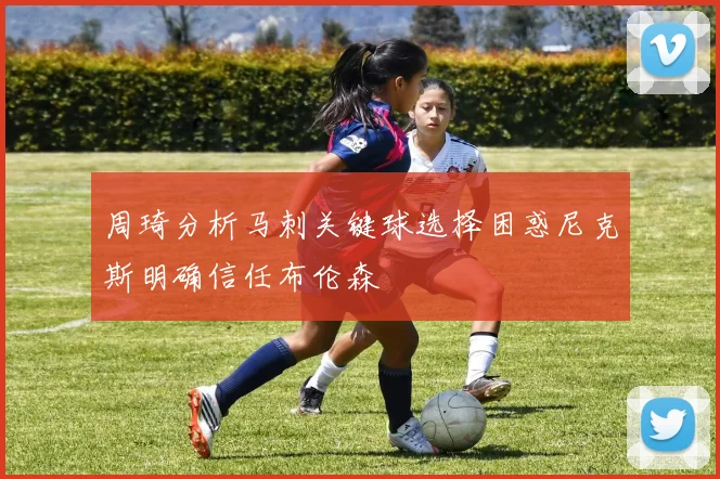 周琦分析马刺关键球选择困惑尼克斯明确信任布伦森