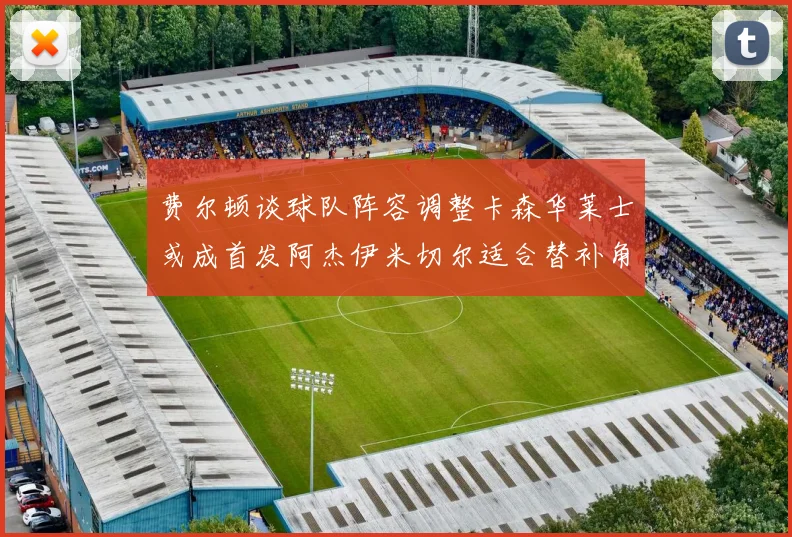 费尔顿谈球队阵容调整卡森华莱士或成首发阿杰伊米切尔适合替补角色