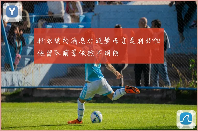 科尔续约消息对追梦而言是利好但他留队前景依然不明朗